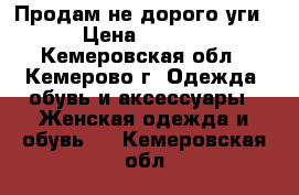 Продам не дорого уги. › Цена ­ 1 000 - Кемеровская обл., Кемерово г. Одежда, обувь и аксессуары » Женская одежда и обувь   . Кемеровская обл.